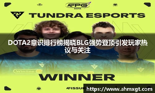 DOTA2意识排行榜揭晓BLG强势登顶引发玩家热议与关注