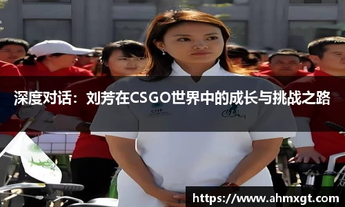 深度对话：刘芳在CSGO世界中的成长与挑战之路
