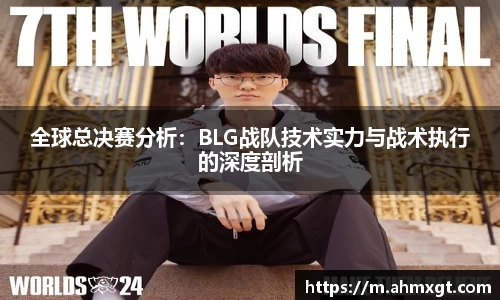 全球总决赛分析：BLG战队技术实力与战术执行的深度剖析