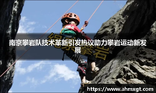 南京攀岩队技术革新引发热议助力攀岩运动新发展