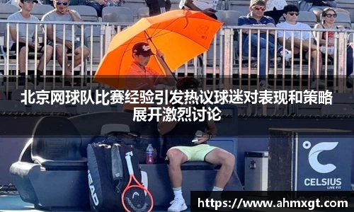 北京网球队比赛经验引发热议球迷对表现和策略展开激烈讨论