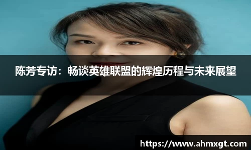陈芳专访：畅谈英雄联盟的辉煌历程与未来展望