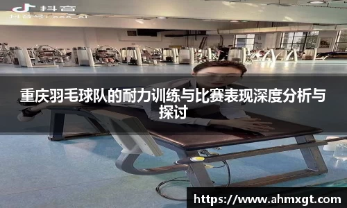 重庆羽毛球队的耐力训练与比赛表现深度分析与探讨