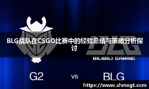 BLG战队在CSGO比赛中的经验总结与策略分析探讨