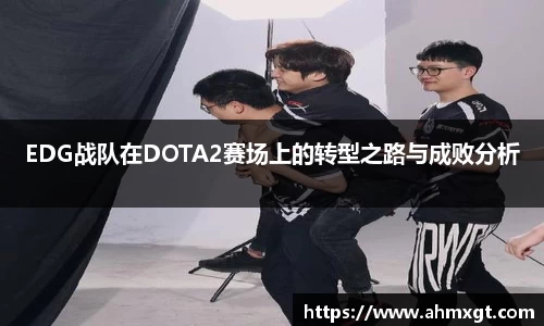 EDG战队在DOTA2赛场上的转型之路与成败分析