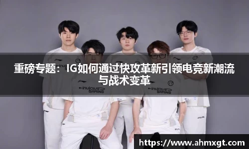 重磅专题：IG如何通过快攻革新引领电竞新潮流与战术变革