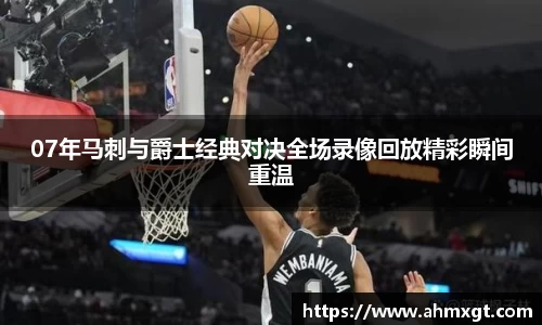 07年马刺与爵士经典对决全场录像回放精彩瞬间重温
