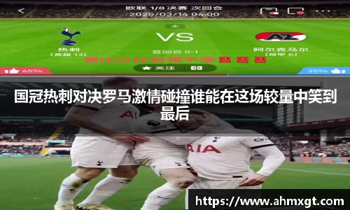国冠热刺对决罗马激情碰撞谁能在这场较量中笑到最后