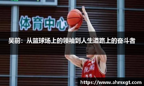 吴前：从篮球场上的领袖到人生道路上的奋斗者