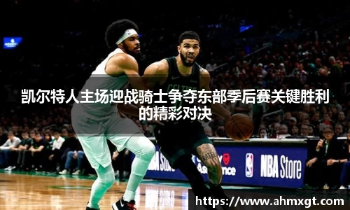 凯尔特人主场迎战骑士争夺东部季后赛关键胜利的精彩对决