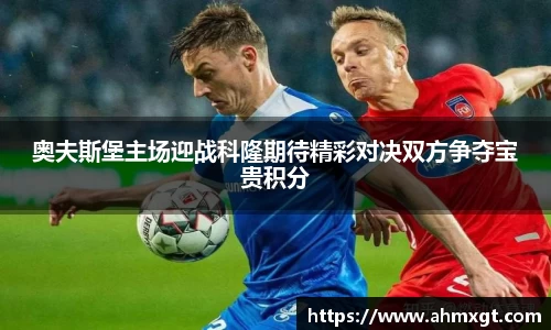 奥夫斯堡主场迎战科隆期待精彩对决双方争夺宝贵积分