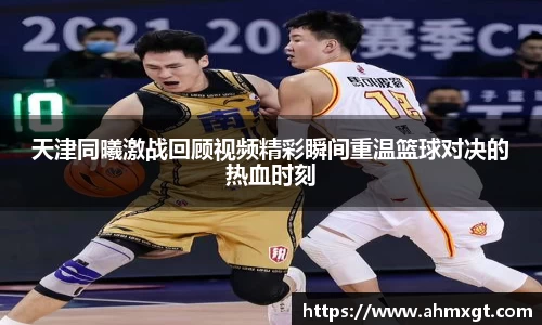 天津同曦激战回顾视频精彩瞬间重温篮球对决的热血时刻