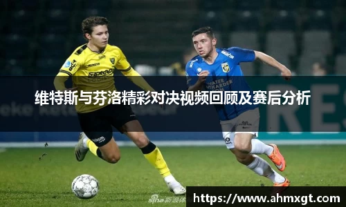 维特斯与芬洛精彩对决视频回顾及赛后分析