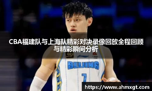 CBA福建队与上海队精彩对决录像回放全程回顾与精彩瞬间分析