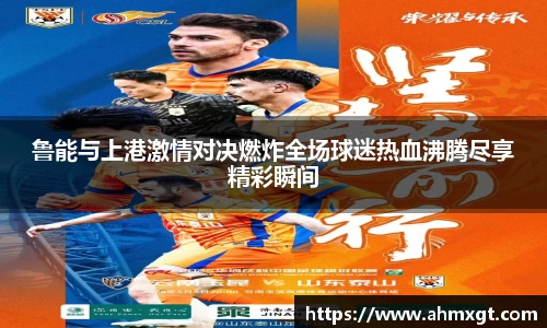 鲁能与上港激情对决燃炸全场球迷热血沸腾尽享精彩瞬间