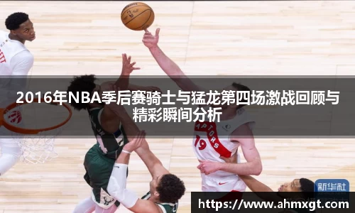2016年NBA季后赛骑士与猛龙第四场激战回顾与精彩瞬间分析