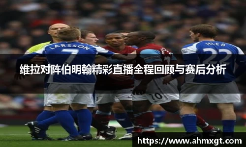 维拉对阵伯明翰精彩直播全程回顾与赛后分析