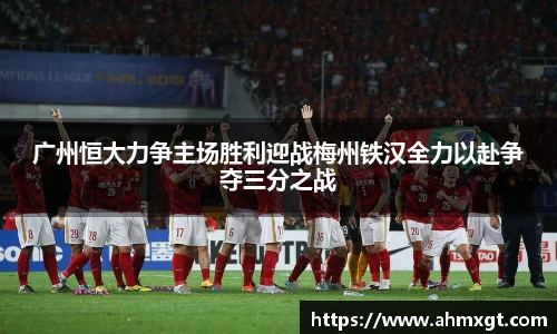 广州恒大力争主场胜利迎战梅州铁汉全力以赴争夺三分之战